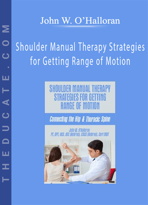 John W. O’Halloran - Shoulder Manual Therapy Strategies for Getting Range of Motion: Connecting the Hip & Thoracic Spine