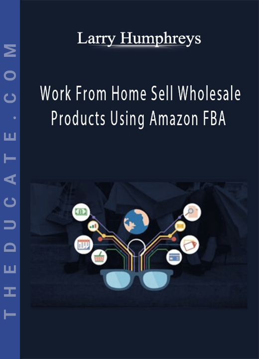 Larry Humphreys - Work From Home Sell Wholesale Products Using Amazon FBA