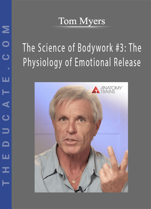 Tom Myers - The Science of Bodywork #3: The Physiology of Emotional Release