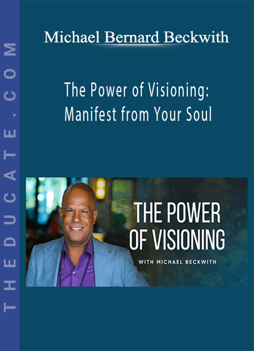 Michael Bernard Beckwith - The Power of Visioning: Manifest from Your Soul