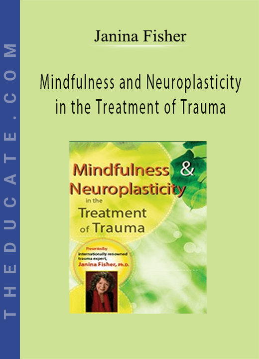 Mindfulness and Neuroplasticity in the Treatment of Trauma - Janina Fisher