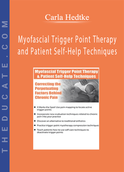 Myofascial Trigger Point Therapy and Patient Self-Help Techniques: Correcting the Perpetuating Factors Behind Chronic Pain - Carla Hedtke