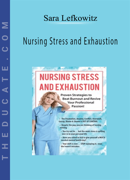 Nursing Stress and Exhaustion: Proven Strategies to Beat Burnout and Revive Your Professional Passion! - Sara Lefkowitz