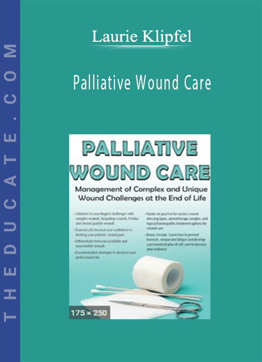 Palliative Wound Care: Management of Complex and Unique Wound Challenges at the End of Life - Laurie Klipfel