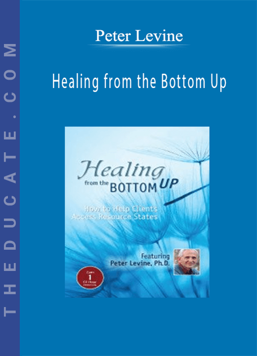 Peter Levine - Healing from the Bottom Up: How to Help Clients Access Resource States with Peter Levine