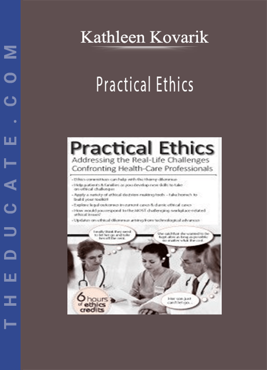 Practical Ethics: Addressing the Real-Life Challenges Confronting Healthcare Professionals - Kathleen Kovarik