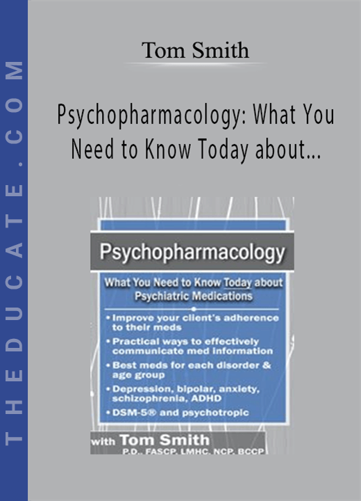 Psychopharmacology: What You Need to Know Today about Psychiatric Medications - Tom Smith