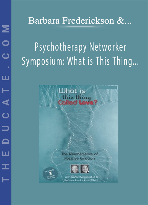 Psychotherapy Networker Symposium: What is This Thing Called Love? The Neuroscience of Positive Emotion with Daniel Siegel, M.D. & Barbara Fredrickson, Ph.D. - Barbara Frederickson & Daniel J. Siegel