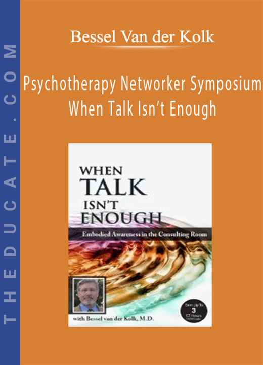 Psychotherapy Networker Symposium: When Talk Isn’t Enough: Embodied Awareness in the Consulting Room with Bessel van der Kolk, M.D. - Bessel Van der Kolk