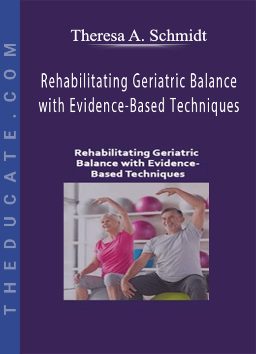 Rehabilitating Geriatric Balance with Evidence-Based Techniques - Theresa A. Schmidt