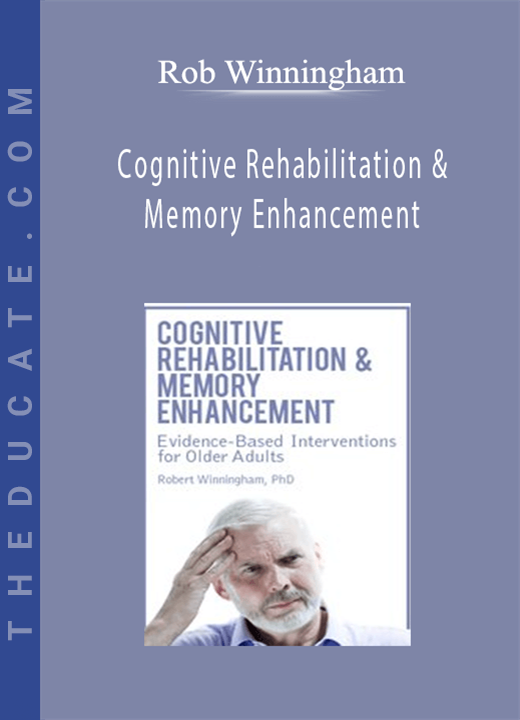Rob Winningham - Cognitive Rehabilitation & Memory Enhancement: Evidence-Based Interventions for Older Adults