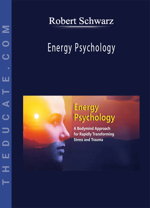 Robert Schwarz - Energy Psychology: A Bodymind Approach for Rapidly Transforming Stress and Trauma