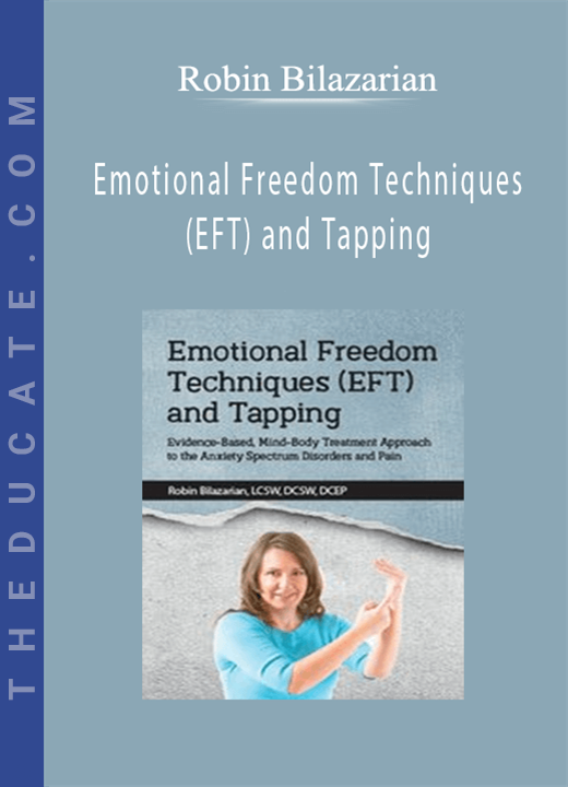 Robin Bilazarian - Emotional Freedom Techniques (EFT) and Tapping: Evidence-Based, Mind-Body Treatment Approach to the Anxiety Spectrum Disorders and Pain