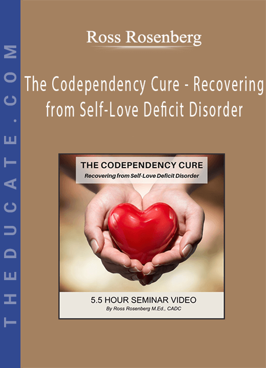 Ross Rosenberg - The Codependency Cure - Recovering from Self-Love Deficit Disorder