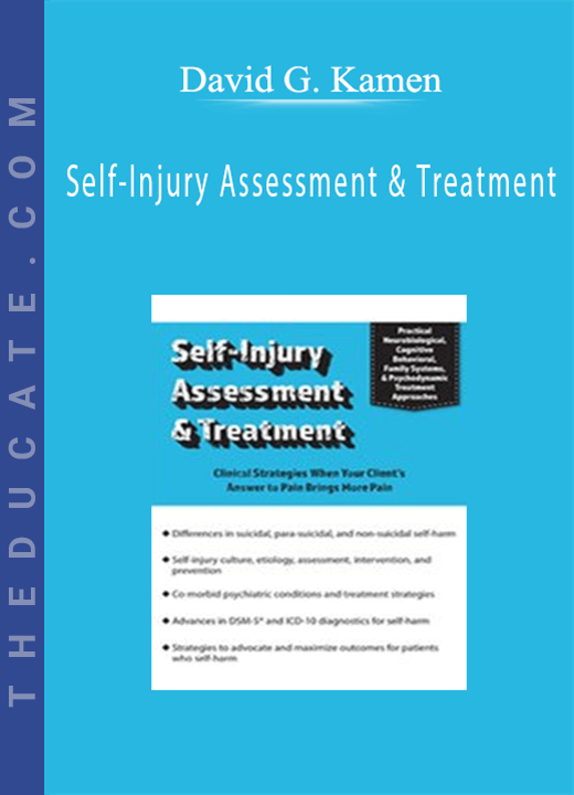 Self-Injury Assessment & Treatment: Clinical Strategies When Your Client’s Answer to Pain Brings More Pain - David G. Kamen