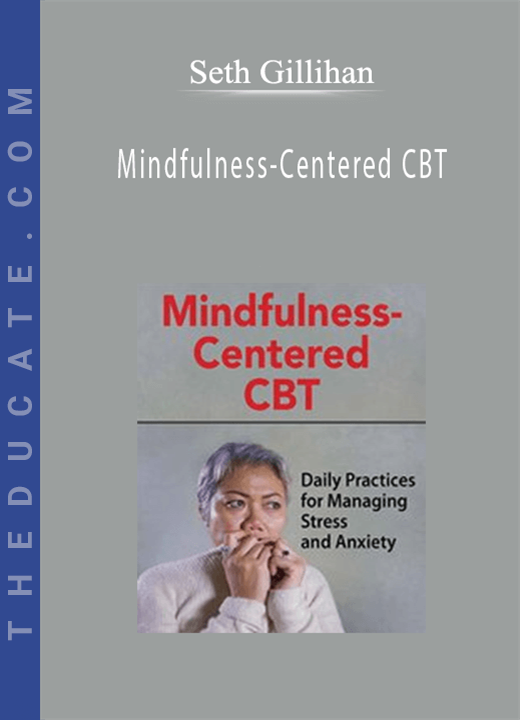 Seth Gillihan - Mindfulness-Centered CBT: Daily Practices for Managing Stress and Anxiety