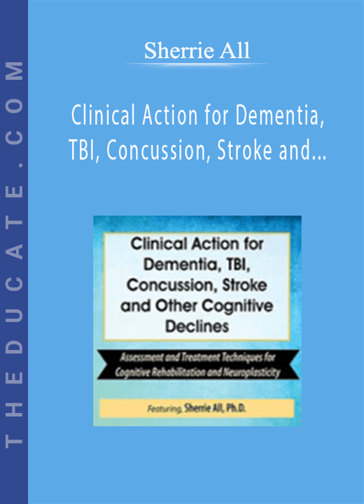 Sherrie All - Clinical Action for Dementia, TBI, Concussion, Stroke and Other Cognitive Declines: Assessment and Treatment Techniques for Cognitive Rehabilitation and Neuroplasticity