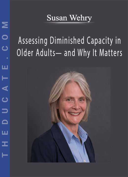 Susan Wehry - Assessing Diminished Capacity in Older Adults— and Why It Matters