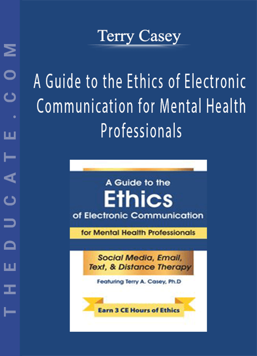 Terry Casey - A Guide to the Ethics of Electronic Communication for Mental Health Professionals
