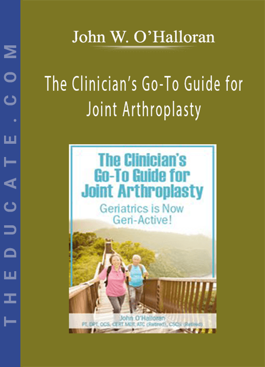 The Clinician’s Go-To Guide for Joint Arthroplasty: Geriatrics is Now Geri-Active! - John W. O’Halloran