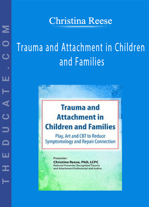 Trauma and Attachment in Children and Families: Play, Art and CBT to Reduce Symptomology and Repair Connection - Christina Reese