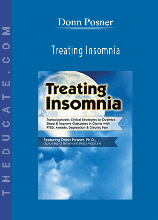 Treating Insomnia: Transdiagnostic Clinical Strategies to Optimize Sleep & Improve Outcomes in Clients with PTSD, Anxiety, Depression & Chronic Pain - Donn Posner