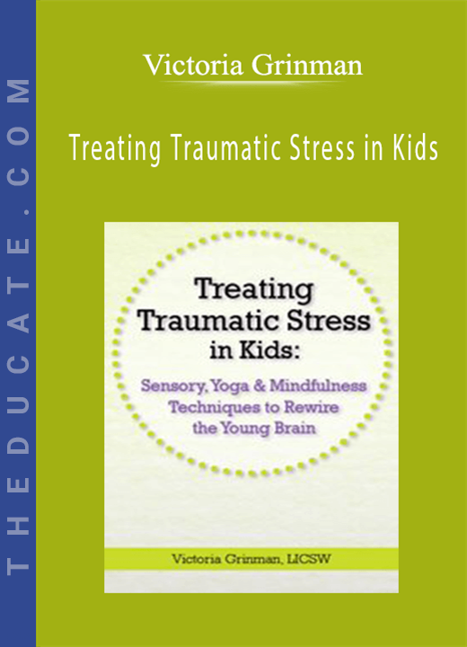 Treating Traumatic Stress in Kids: Sensory, Yoga & Mindfulness Techniques to Rewire the Young Brain - Victoria Grinman