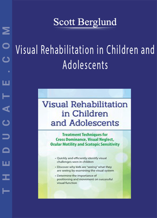 Visual Rehabilitation in Children and Adolescents: Treatment Techniques for Cross Dominance, Visual Neglect, Ocular Motility and Scotopic Sensitivity - Scott Berglund