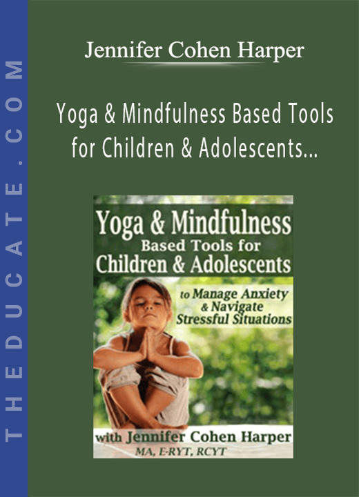 Yoga & Mindfulness Based Tools for Children & Adolescents to Manage Anxiety & Navigate Stressful Situations - Jennifer Cohen Harper