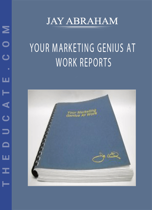 JAY ABRAHAM - YOUR MARKETING GENIUS AT WORK REPORTS