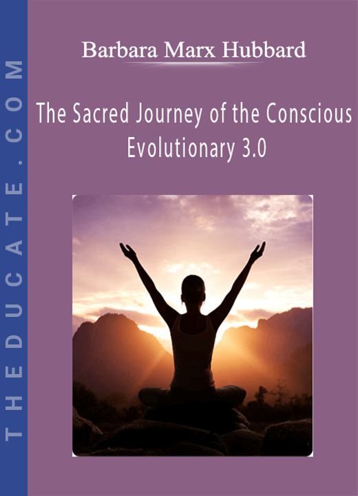 Barbara Marx Hubbard - The Sacred Journey of the Conscious Evolutionary 3.0