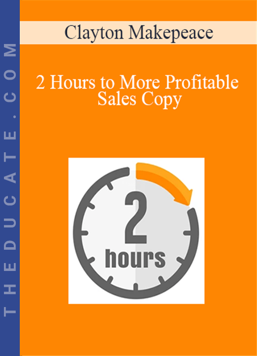 Clayton Makepeace - 2 Hours to More Profitable Sales Copy