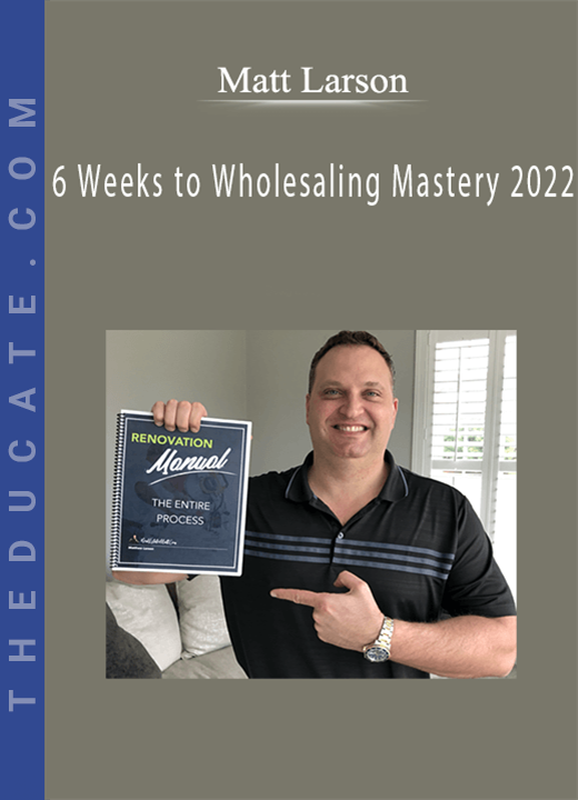 Matt Larson - 6 Weeks to Wholesaling Mastery 2022
