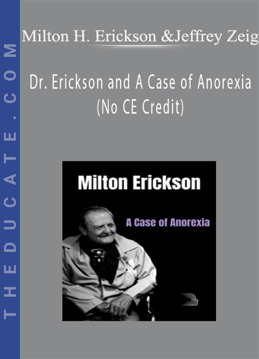 Milton H. Erickson & Jeffrey Zeig - Dr. Erickson and A Case of Anorexia (No CE Credit)
