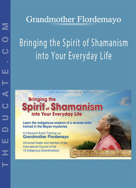 Grandmother Flordemayo - Bringing the Spirit of Shamanism into Your Everyday Life