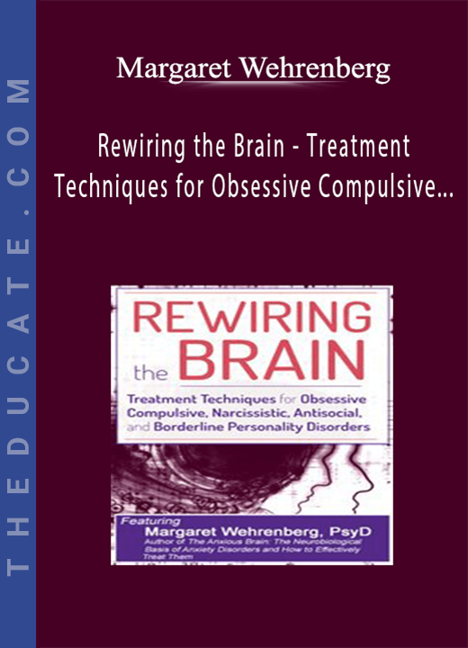 Margaret Wehrenberg - Rewiring the Brain - Treatment Techniques for Obsessive Compulsive, Narcissistic, Antisocial, and Borderline Personality Disorders
