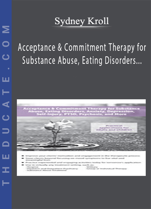 Acceptance & Commitment Therapy for Substance Abuse, Eating Disorders, Anxiety, Depression, Self-Injury, PTSD, Psychosis, and More - Sydney Kroll