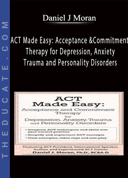 ACT Made Easy: Acceptance and Commitment Therapy for Depression, Anxiety, Trauma and Personality Disorders - Daniel J Moran