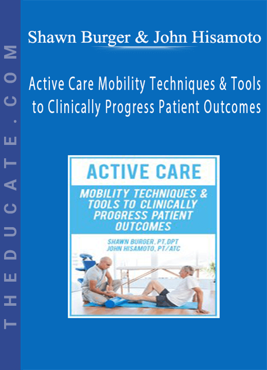 Active Care: Mobility Techniques & Tools to Clinically Progress Patient Outcomes - Shawn Burger & John Hisamoto