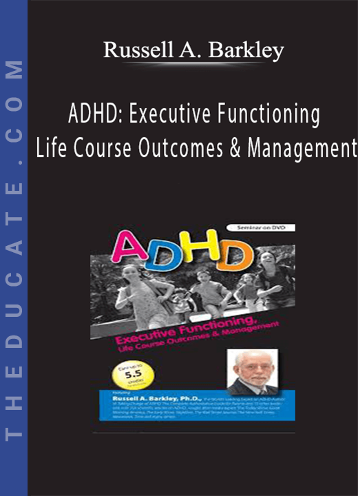 ADHD: Executive Functioning, Life Course Outcomes & Management - Russell A. Barkley