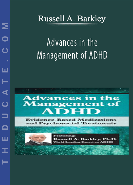 Advances in the Management of ADHD: Evidence-Based Medications and Psychosocial Treatments - Russell A. Barkley