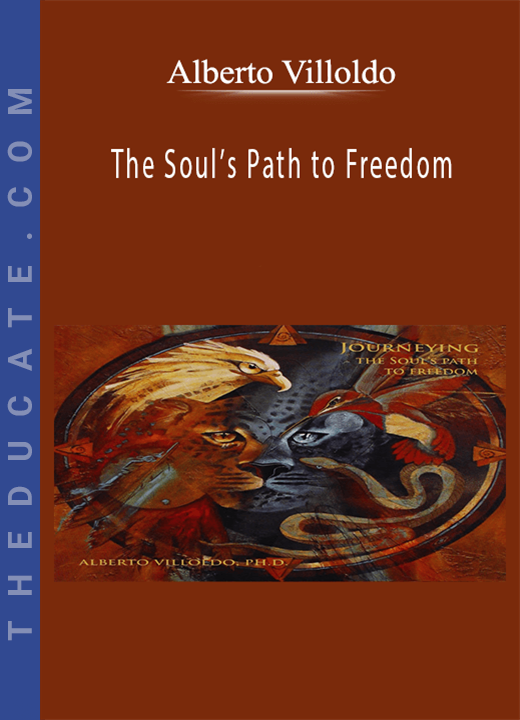 Alberto Villoldo - The Soul’s Path to Freedom
