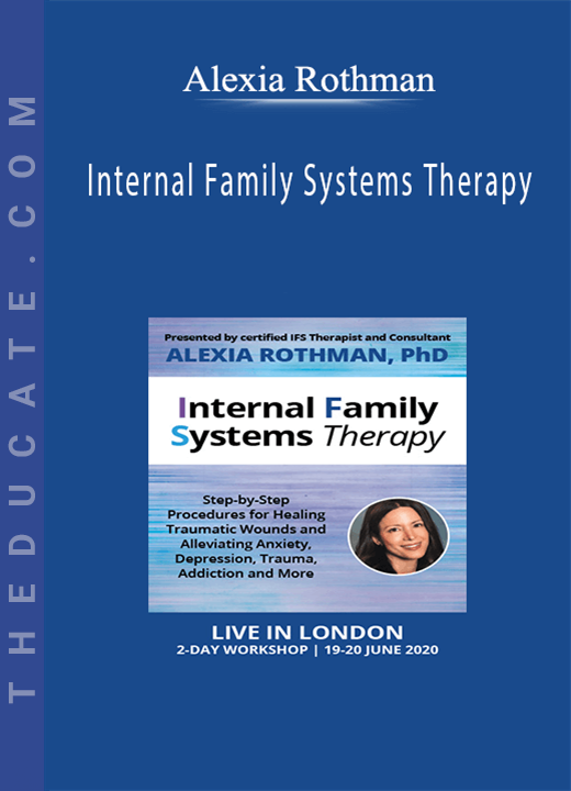 Alexia Rothman - Internal Family Systems Therapy: Step-by-Step Procedures for Healing Traumatic Wounds and Alleviating Anxiety, Depression, Trauma, Addiction and More