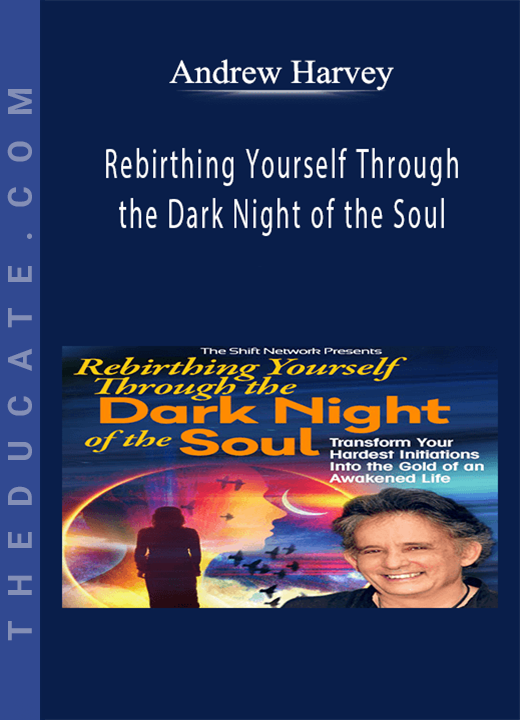 Andrew Harvey - Rebirthing Yourself Through the Dark Night of the Soul