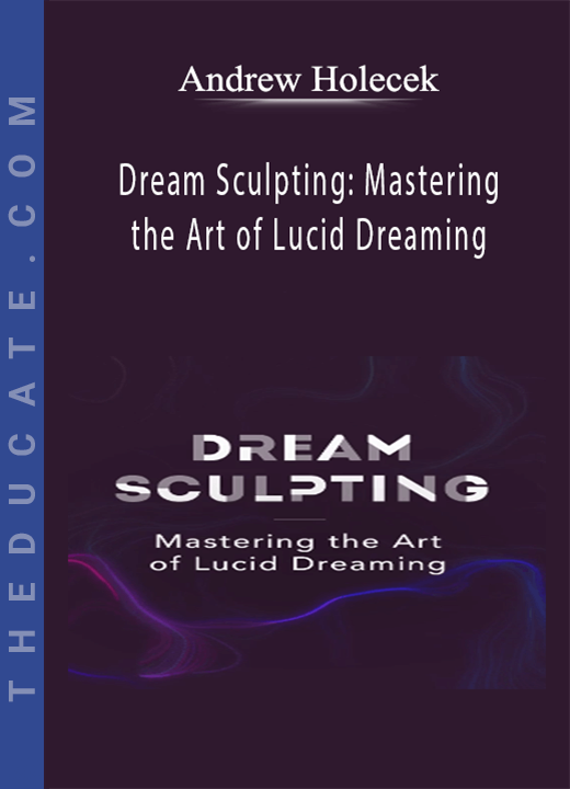 Andrew Holocek - Dream Sculpting: Mastering the Art of Lucid Dreaming