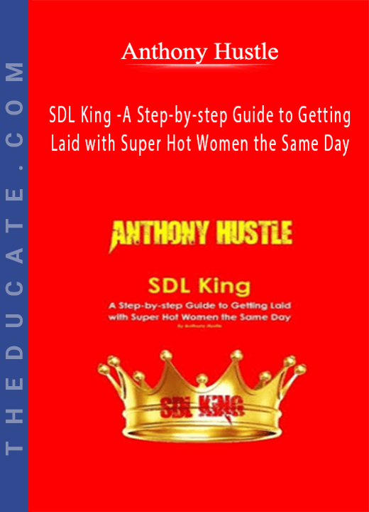 Anthony Hustle - SDL King - A Step-by-step Guide to Getting Laid with Super Hot Women the Same Day