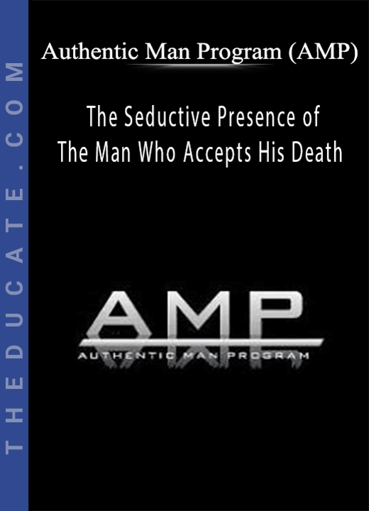 Authentic Man Program (AMP) - The Seductive Presence of The Man Who Accepts His Death