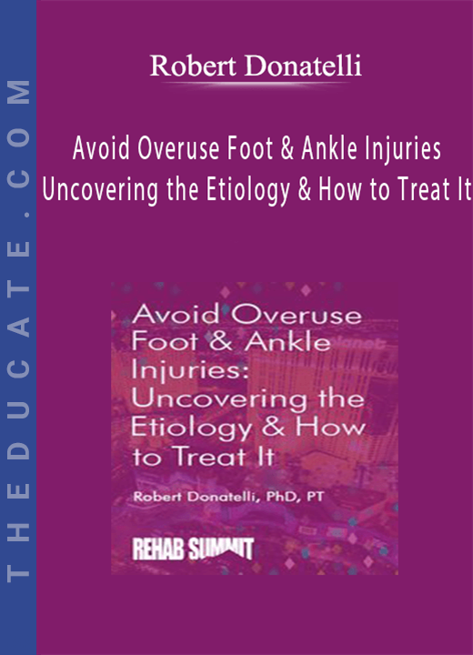 Avoid Overuse Foot & Ankle Injuries: Uncovering the Etiology & How to Treat It - Robert Donatelli