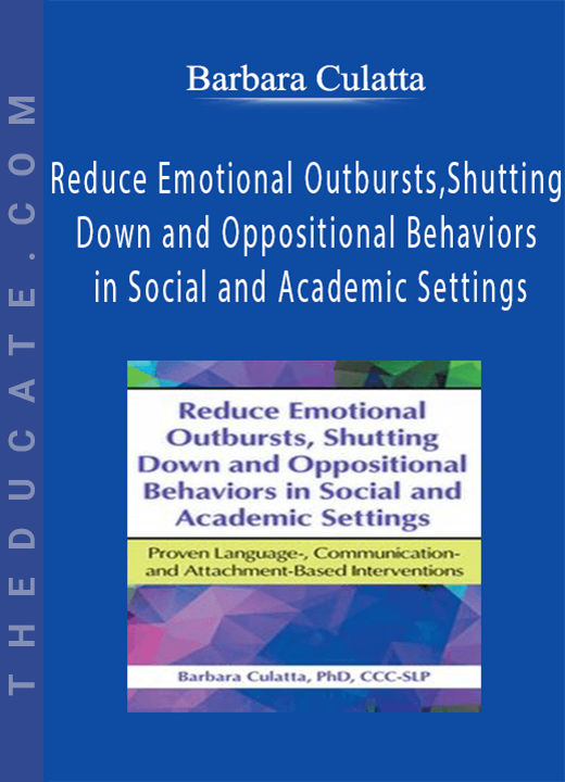 Barbara Culatta - Reduce Emotional Outbursts, Shutting Down and Oppositional Behaviors in Social and Academic Settings: Proven Language, Communication- and Attachment-Based Interventions