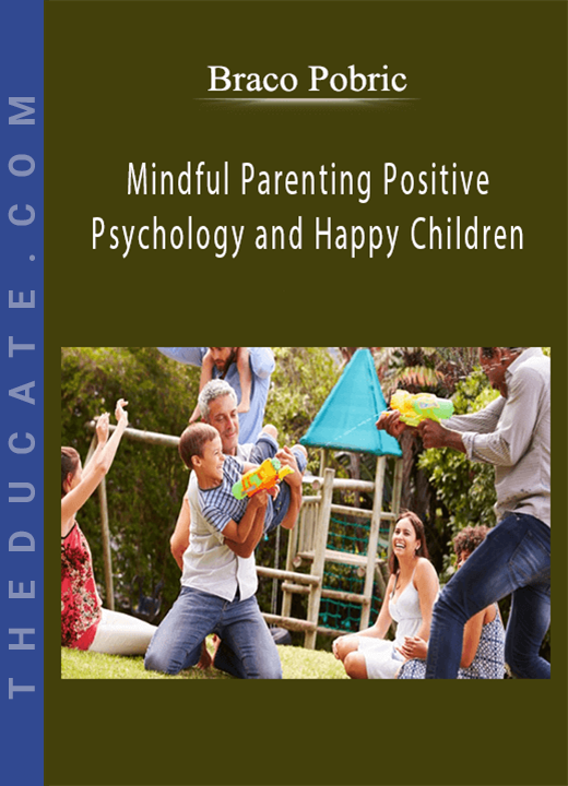 Braco Pobric - Mindful Parenting Positive Psychology and Happy Children